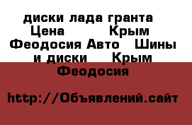 диски лада гранта › Цена ­ 500 - Крым, Феодосия Авто » Шины и диски   . Крым,Феодосия